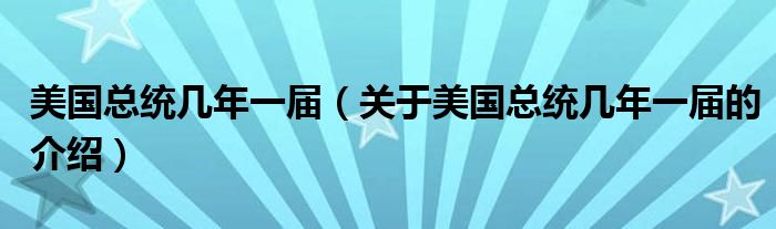 美国总统几年一届（关于美国总统几年一届的介绍）