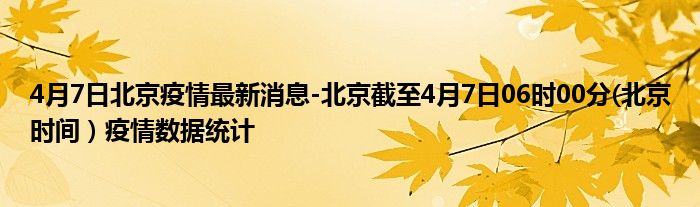 4月7日北京疫情最新消息-北京截至4月7日06时00分(北京时间）疫情数据统计