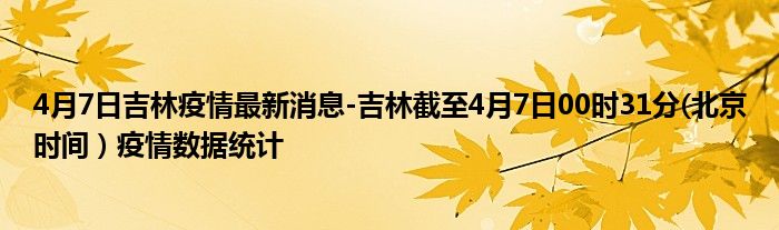 4月7日吉林疫情最新消息-吉林截至4月7日00时31分(北京时间）疫情数据统计