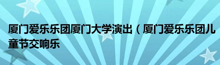 厦门爱乐乐团厦门大学演出（厦门爱乐乐团儿童节交响乐