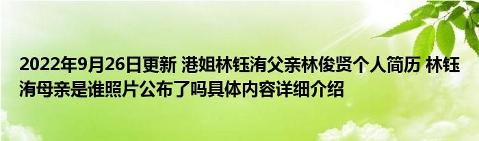 2022年9月26日更新 港姐林钰洧父亲林俊贤个人简历 林钰洧母亲是谁照片公布了吗具体内容详细介绍