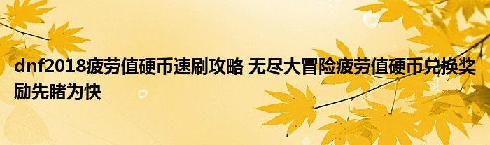 dnf2018疲劳值硬币速刷攻略 无尽大冒险疲劳值硬币兑换奖励先睹为快