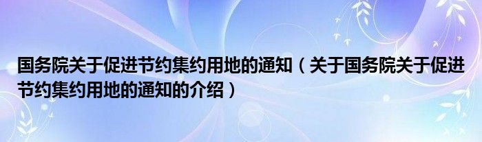 国务院关于促进节约集约用地的通知（关于国务院关于促进节约集约用地的通知的介绍）