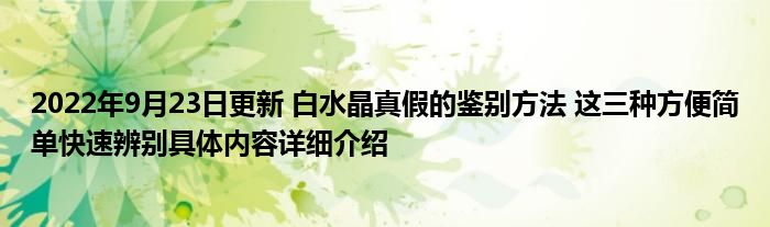 2022年9月23日更新 白水晶真假的鉴别方法 这三种方便简单快速辨别具体内容详细介绍