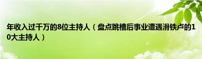 年收入过千万的8位主持人（盘点跳槽后事业遭遇滑铁卢的10大主持人）