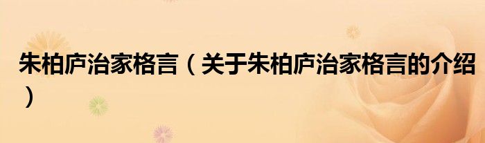 朱柏庐治家格言（关于朱柏庐治家格言的介绍）