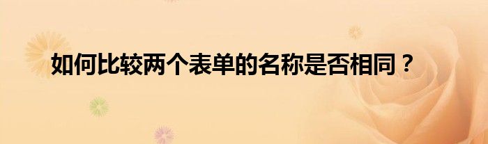 如何比较两个表单的名称是否相同？