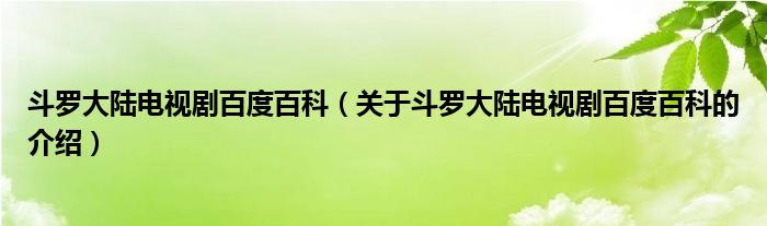 斗罗大陆电视剧百度百科（关于斗罗大陆电视剧百度百科的介绍）