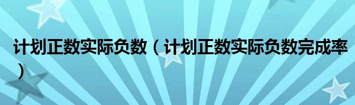 计划正数实际负数（计划正数实际负数完成率）