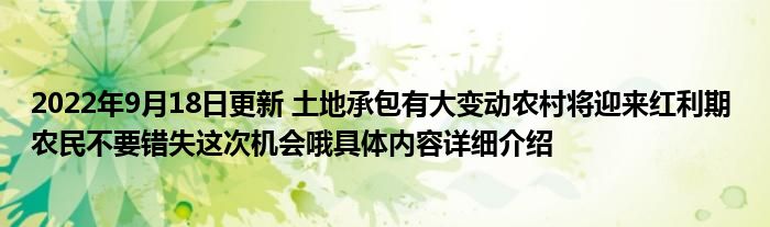 2022年9月18日更新 土地承包有大变动农村将迎来红利期 农民不要错失这次机会哦具体内容详细介绍