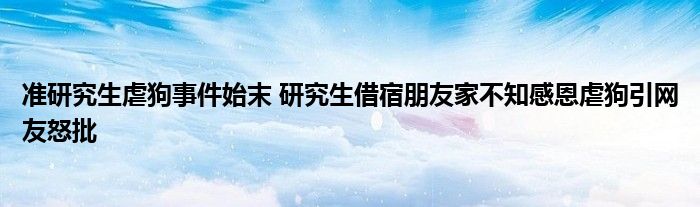 准研究生虐狗事件始末 研究生借宿朋友家不知感恩虐狗引网友怒批