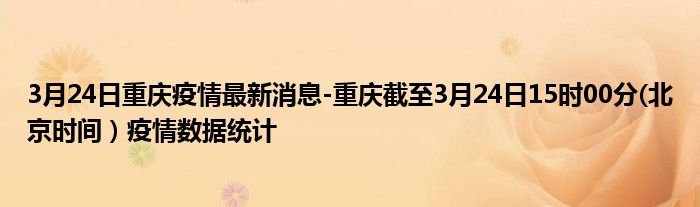 3月24日重庆疫情最新消息-重庆截至3月24日15时00分(北京时间）疫情数据统计