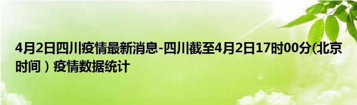 4月2日四川疫情最新消息-四川截至4月2日17时00分(北京时间）疫情数据统计