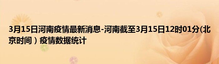 3月15日河南疫情最新消息-河南截至3月15日12时01分(北京时间）疫情数据统计