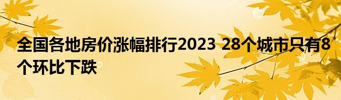 全国各地房价涨幅排行2023 28个城市只有8个环比下跌