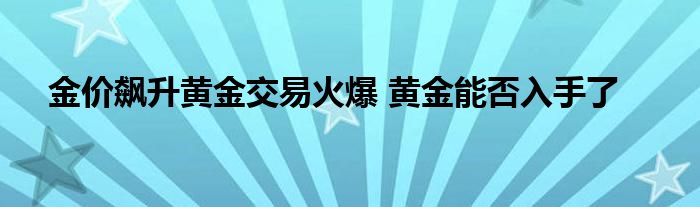 金价飙升黄金交易火爆 黄金能否入手了