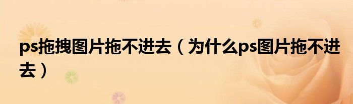 ps拖拽图片拖不进去（为什么ps图片拖不进去）