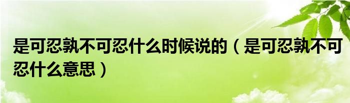 是可忍孰不可忍什么时候说的（是可忍孰不可忍什么意思）