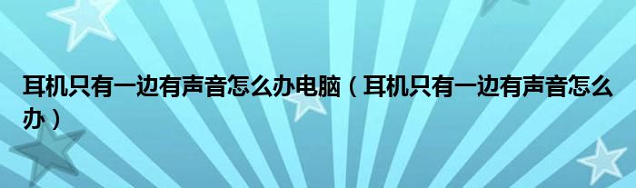 耳机只有一边有声音怎么办电脑（耳机只有一边有声音怎么办）