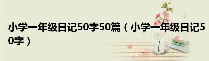 小学一年级日记50字50篇（小学一年级日记50字）