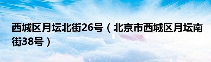 西城区月坛北街26号（北京市西城区月坛南街38号）