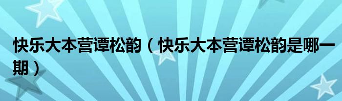 快乐大本营谭松韵（快乐大本营谭松韵是哪一期）