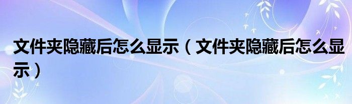 文件夹隐藏后怎么显示（文件夹隐藏后怎么显示）