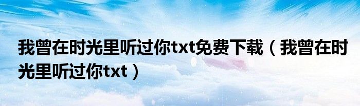 我曾在时光里听过你txt免费下载（我曾在时光里听过你txt）