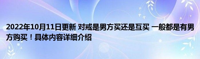 2022年10月11日更新 对戒是男方买还是互买 一般都是有男方购买！具体内容详细介绍