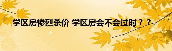 学区房惨烈杀价 学区房会不会过时？？