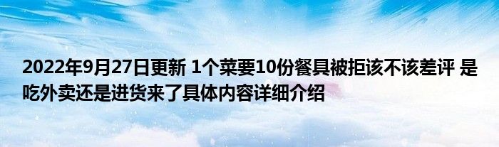 2022年9月27日更新 1个菜要10份餐具被拒该不该差评 是吃外卖还是进货来了具体内容详细介绍