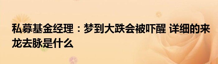 私募基金经理：梦到大跌会被吓醒 详细的来龙去脉是什么