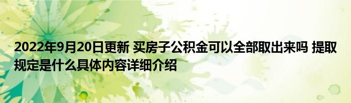 2022年9月20日更新 买房子公积金可以全部取出来吗 提取规定是什么具体内容详细介绍