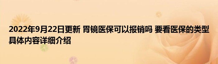 2022年9月22日更新 胃镜医保可以报销吗 要看医保的类型具体内容详细介绍