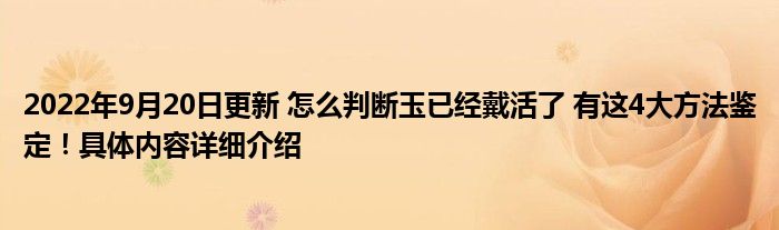 2022年9月20日更新 怎么判断玉已经戴活了 有这4大方法鉴定！具体内容详细介绍