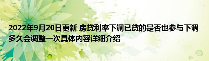 2022年9月20日更新 房贷利率下调已贷的是否也参与下调 多久会调整一次具体内容详细介绍