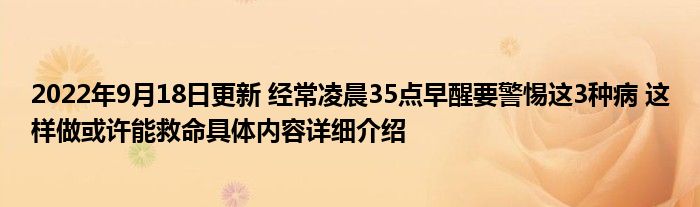 2022年9月18日更新 经常凌晨35点早醒要警惕这3种病 这样做或许能救命具体内容详细介绍