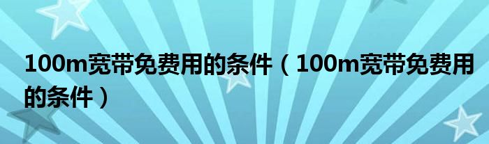 100m宽带免费用的条件（100m宽带免费用的条件）