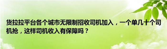 货拉拉平台各个城市无限制招收司机加入，一个单几十个司机抢，这样司机收入有保障吗？