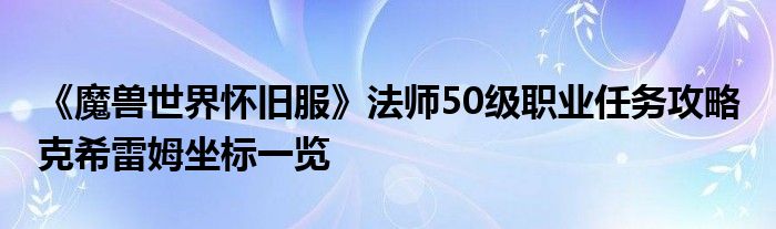 《魔兽世界怀旧服》法师50级职业任务攻略 克希雷姆坐标一览