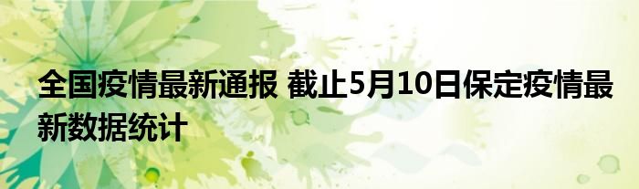 全国疫情最新通报 截止5月10日保定疫情最新数据统计