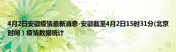 4月2日安徽疫情最新消息-安徽截至4月2日15时31分(北京时间）疫情数据统计