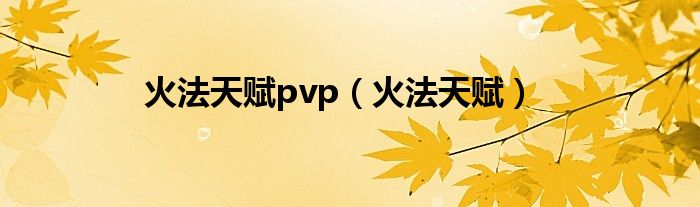 火法天赋pvp（火法天赋）