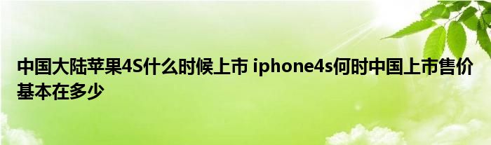 中国大陆苹果4S什么时候上市 iphone4s何时中国上市售价基本在多少