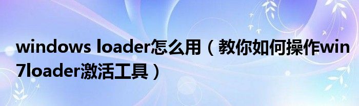 windows loader怎么用（教你如何操作win7loader激活工具）