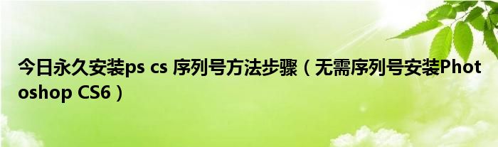 今日永久安装ps cs 序列号方法步骤（无需序列号安装Photoshop CS6）