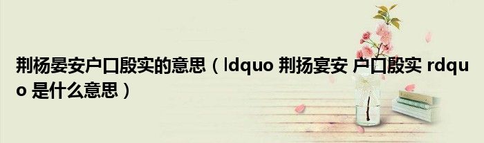 荆杨晏安户口殷实的意思（ldquo 荆扬宴安 户口殷实 rdquo 是什么意思）