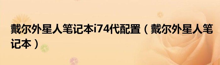 戴尔外星人笔记本i74代配置（戴尔外星人笔记本）