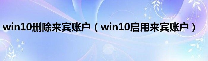 win10删除来宾账户（win10启用来宾账户）