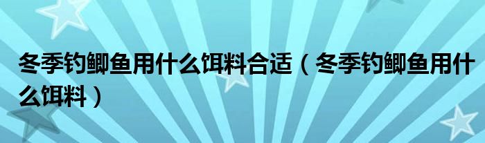 冬季钓鲫鱼用什么饵料合适（冬季钓鲫鱼用什么饵料）